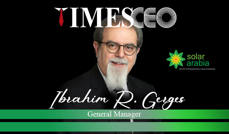 Ibrahim R. Gerges the General Manager of Solar Arabia Company Ltd: Driving Sustainable Growth in Saudi Arabia’s Solar Energy Sector