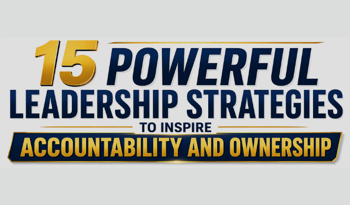 15 Powerful Leadership Strategies to Inspire Accountability and Ownership