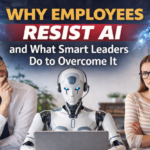 Why Employees Resist AI and What Smart Leaders Do to Overcome It