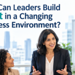 How Can Leaders Build Trust in a Changing Business Environment?
